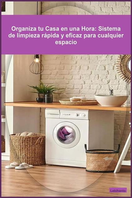 Organiza tu Casa en una Hora: Sistema de limpieza rápida y eficaz para cualquier espacio