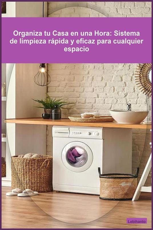 Organiza tu Casa en una Hora: Sistema de limpieza rápida y eficaz para cualquier espacio
