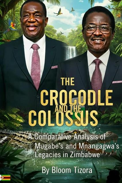THE CROCODILE AND THE COLOSSUS: A Comparative Analysis of Mugabe's and Mnangagwa's Legacies in Zimbabwe