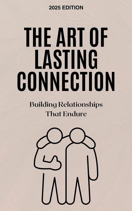 The Art of Lasting Connection: Building Relationships That Endure