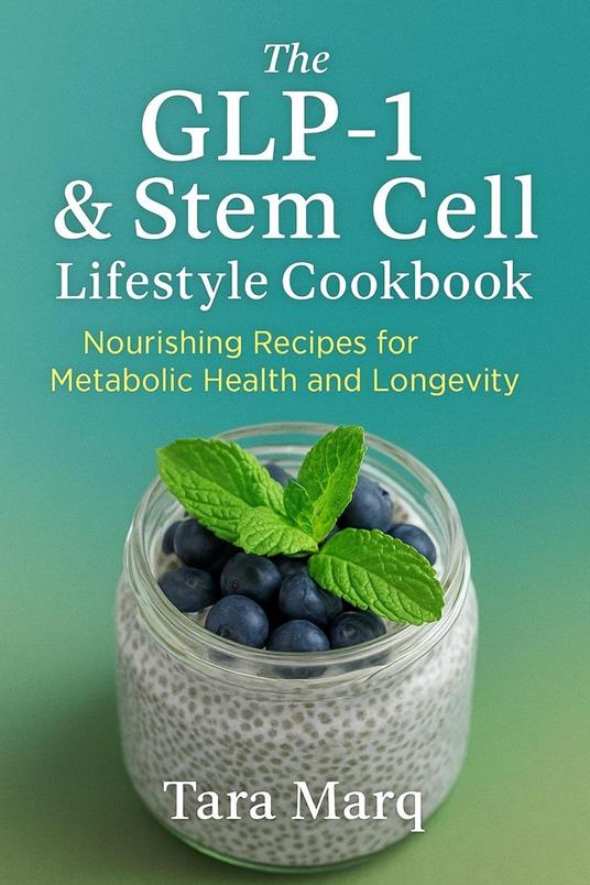 THE GLP-1 & STEM CELL LIFESTYLE COOKBOOK: A Science-Backed Guide to Recipes and Routines That Support Appetite Regulation, Cellular Health, and Natural Metabolic Balance