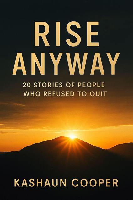 Rise Anyway 20 Stories Of People Who Refused To Quit