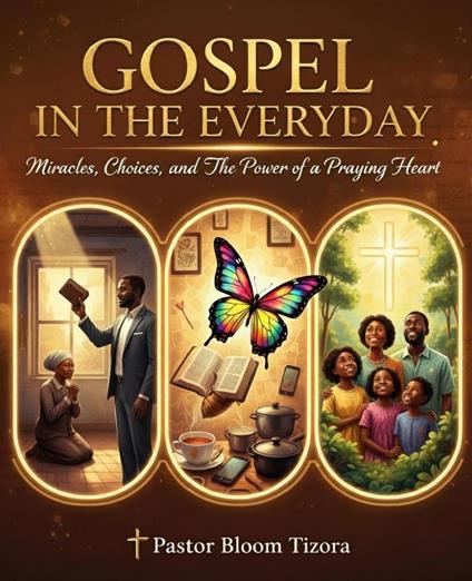 Gospel In the everyday: Miracles, Choices, and the Power of A Praying Heart
