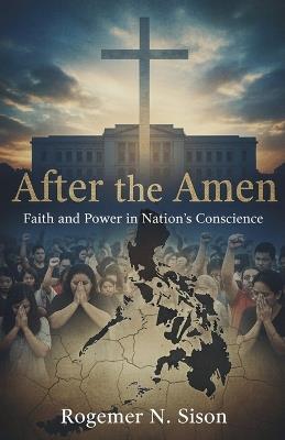 After the Amen: Faith and Power in Nation's Conscience - Rogemer Sison - cover