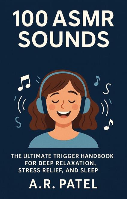 100 ASMR Sounds: The Ultimate Trigger Handbook for Deep Relaxation, Stress Relief, and Sleep