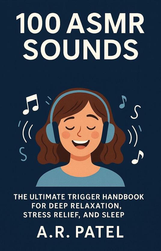 100 ASMR Sounds: The Ultimate Trigger Handbook for Deep Relaxation, Stress Relief, and Sleep