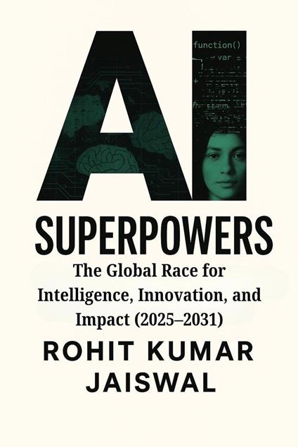 AI Superpowers: The Global Race for Intelligence, Innovation, and Impact (2025–2031)