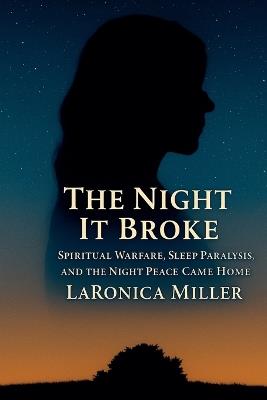 The Night It Broke: Spiritual Warfare, Sleep Paralysis, and the Night Peace Came Home - Laronica Miller - cover