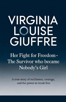 Virginia Louise Giuffre: Her Fight for Freedom - The Survivor Who Became Nobody's Girl: A True Story of Resilience, Courage, and the Power to Break Free - Elysia Frostborne - cover