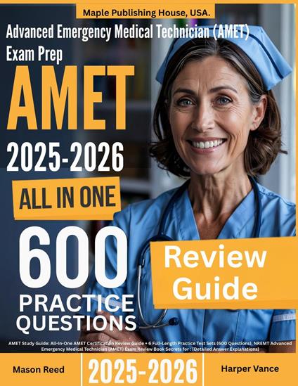 Advanced Emergency Medical Technician (AMET) Exam Prep: All-In-One Guide with 6 Full Sets of 600 Practice Questions with detailed explanation | NREMT AMET Certification Review
