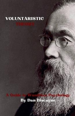 Voluntaristic Theory: A Guide to Wundtian Psychology - Dan Biscayne - cover