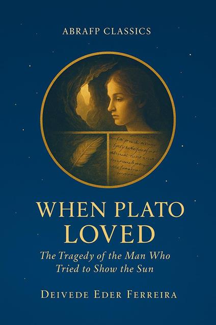 When Plato Loved: The Tragedy of the Man Who Tried to Show the Sun