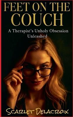 Feet on the Couch: A Therapist's Unholy Obsession Unleashed - Scarlet Delacroix - cover