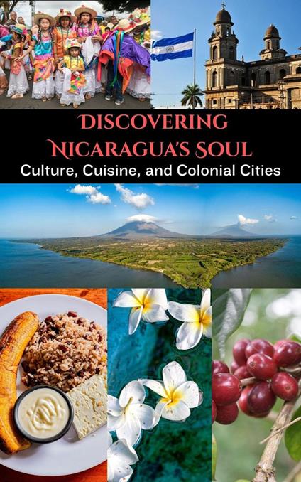 Discovering Nicaragua's Soul : Culture, Cuisine, and Colonial Cities