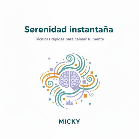 Serenidad Instantánea: Técnicas rápidas de relajación, mindfulness y respiración para calmar tu mente en minutos