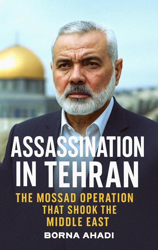 Assassination in Tehran: Mossad’s Strike on Haniyeh in Iran