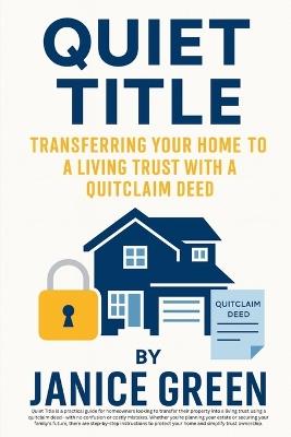 Quiet Title: Transferring Your Home to a Living Trust with a Quitclaim Deed - Janice Green - cover