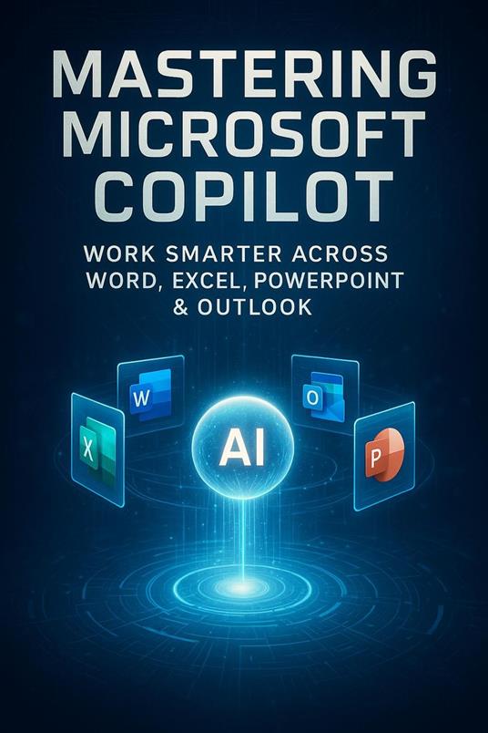 Mastering Microsoft Copilot - Work Smarter Across Word, Excel, PowerPoint & Outlook