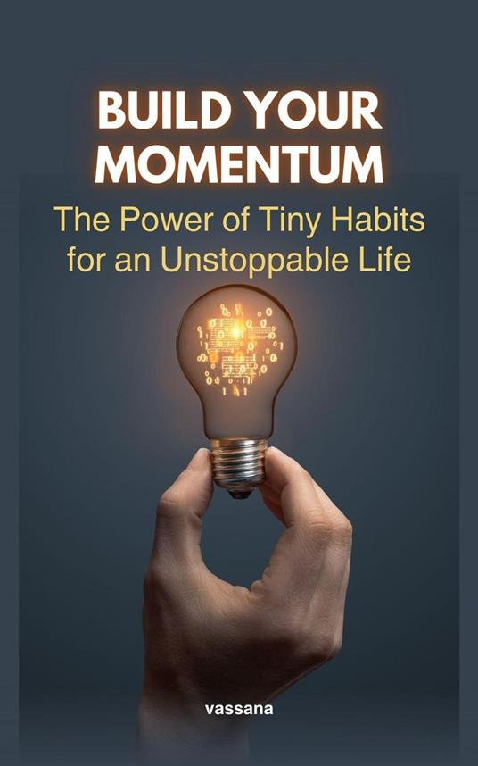 Build Your Momentum: The Power of Tiny Habits for an Unstoppable Life