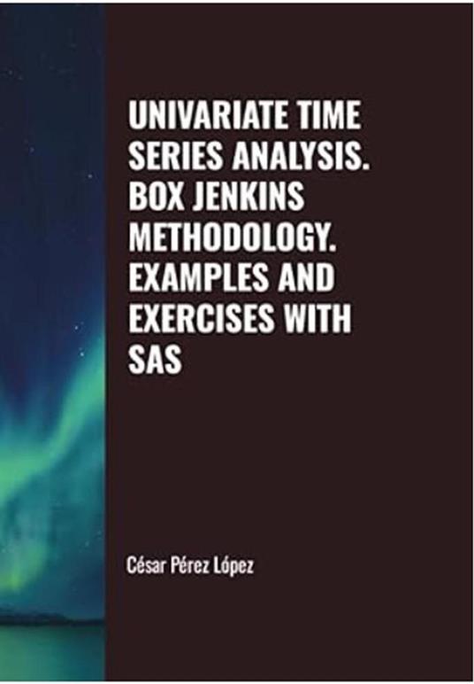 Univariate Time Series Analysis: Box Jenkins Methodology. Examples and Exercises with SAS