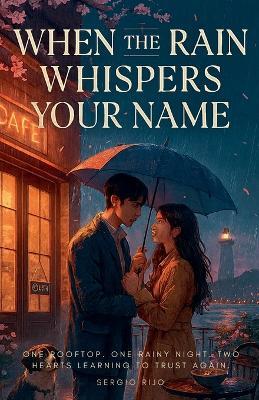 When the Rain Whispers Your Name: One Rooftop. One Rainy Night. Two Hearts Learning to Trust Again. - Sergio Rijo - cover