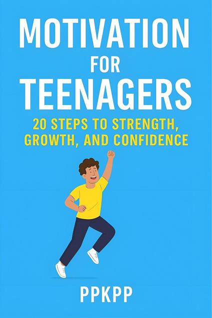Motivation for Teenagers 20 Steps to Strength, Growth, and Confidence
