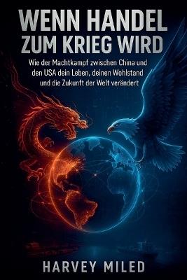 Wenn Handel zum Krieg wird: Wie der Machtkampf zwischen China und den USA dein Leben, deinen Wohlstand und die Zukunft der Welt verändert - Harvey Milad - cover