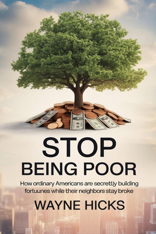 Stop Being Poor: How Ordinary Americans Are Secretly Building Fortunes While Their Neighbors Stay Broke