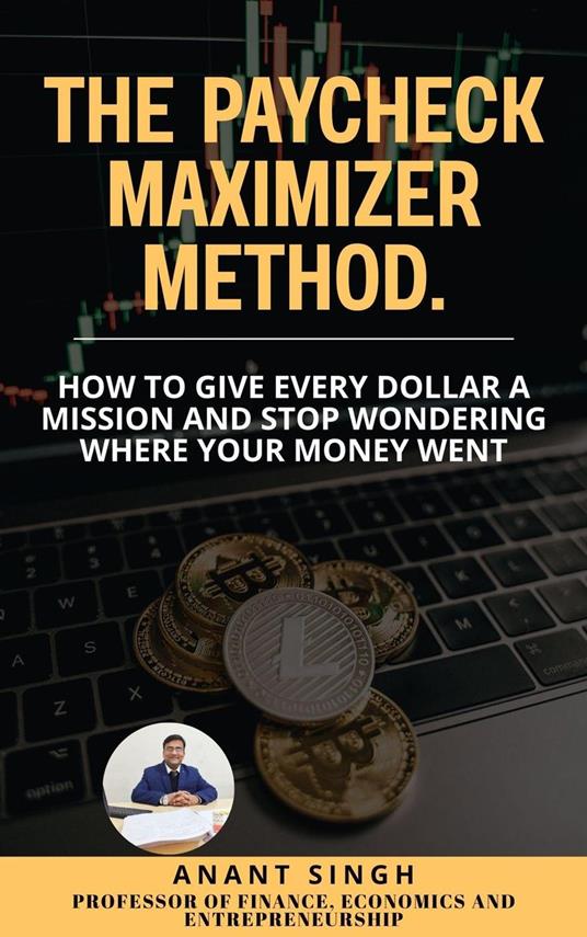 The Paycheck Maximizer Method. How to Give Every Dollar a Mission and Stop Wondering Where Your Money Went