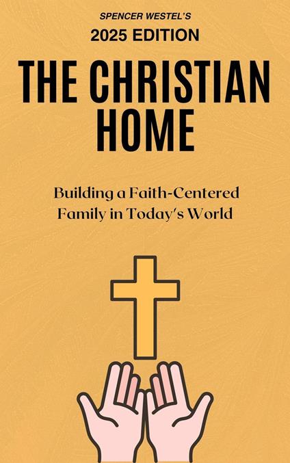 The Christian Home: Building a Faith-Centered Family in Today's World