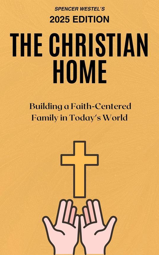 The Christian Home: Building a Faith-Centered Family in Today's World