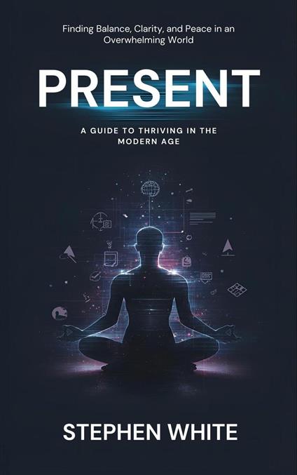 Present: A Guide to Thriving in the Modern Age
