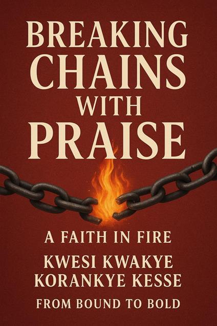Breaking Chains With Praise: A Faith in Fire