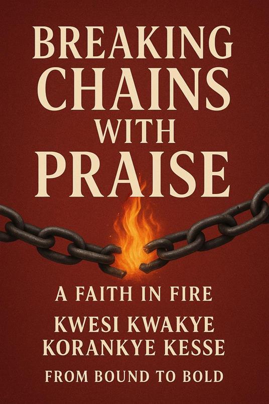 Breaking Chains With Praise: A Faith in Fire