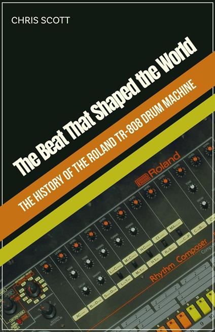 The Beat That Shaped the World The History of the Roland TR-808 Drum Machine