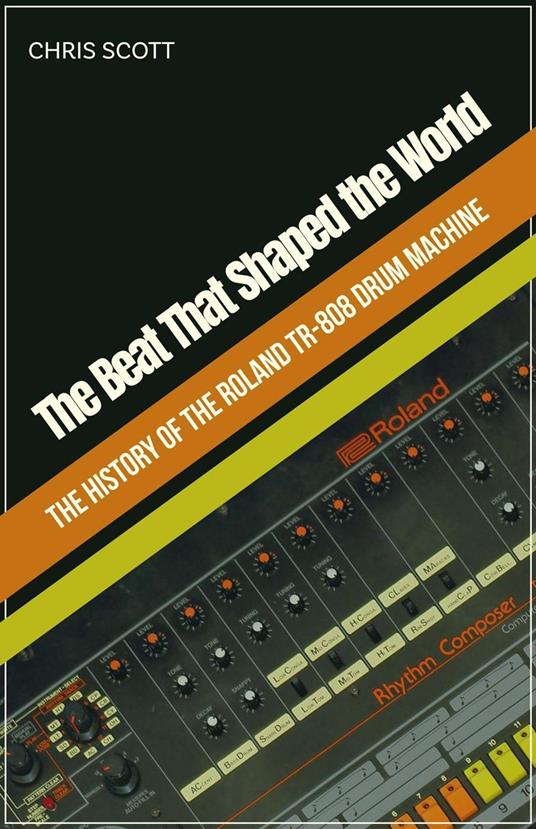 The Beat That Shaped the World The History of the Roland TR-808 Drum Machine