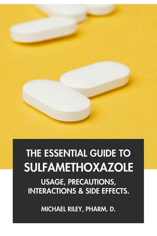 The Essential Guide to Sulfamethoxazole: Usage, Precautions, Interactions and Side Effects.