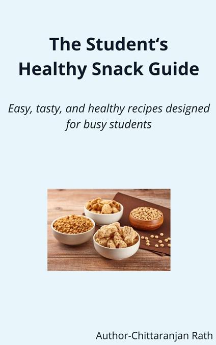 The Student's Healthy Snack Guide – Easy, Tasty, and Healthy designed for busy students.