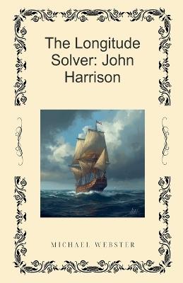 The Longitude Solver: John Harrison - Michael Webster - cover