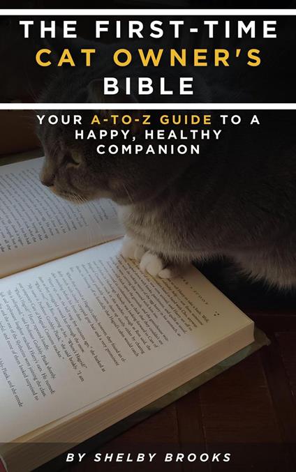 The First-Time Cat Owner's Bible: Your A-to-Z Guide to a Happy, Healthy Companion
