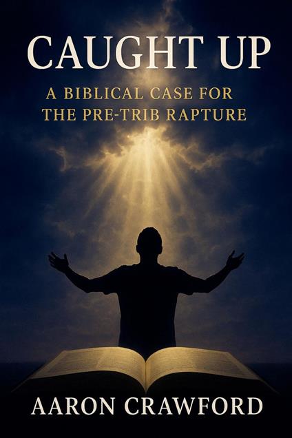 Caught Up: A Biblical Case for the Pre-Trib Rapture