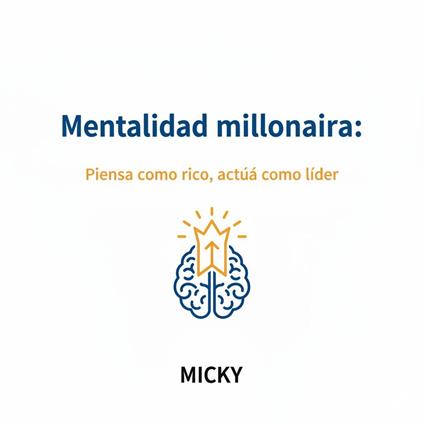 Mentalidad Millonaria: Desarrolla hábitos de riqueza y liderazgo para alcanzar el éxito y la libertad financiera