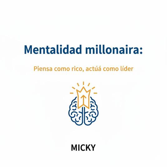 Mentalidad Millonaria: Desarrolla hábitos de riqueza y liderazgo para alcanzar el éxito y la libertad financiera