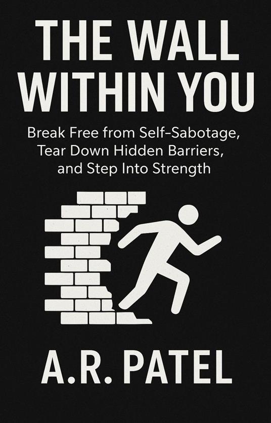 The Wall Within You: Break Free from Self-Sabotage, Tear Down Hidden Barriers, and Step Into Strength