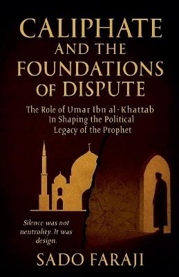 Caliphate and Foundations of Dispute: The role of Umar ibn Khattab in shaping political legacy of the Prophet - Sado Faraji - cover