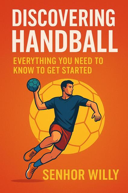 Discovering Handball: Everything You Need to Know to Get Started