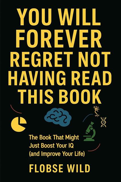 You Will Forever Regret Not Having Read This Book: The Book That Might Just Boost Your IQ (and Improve Your Life)