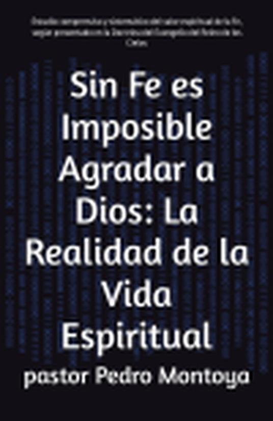 Sin Fe es Imposible Agradar a Dios: La Realidad de la Vida Espiritual