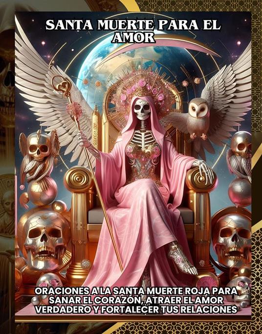 Santa Muerte para el Amor:Oraciones a la Santa Muerte Roja para sanar el corazón, atraer el amor verdadero y fortalecer tus relaciones