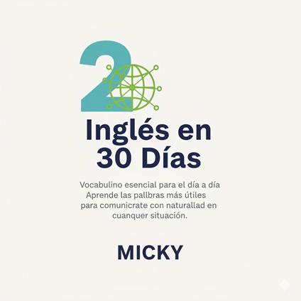 Inglés en 30 Días: Vocabulario esencial para el día a día Aprende las palabras más útiles para comunicarte con naturalidad en cualquier situación.